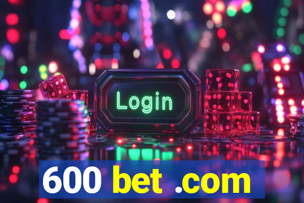 600 bet .com